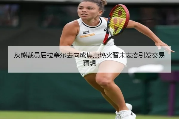 灰熊裁员后拉塞尔去向成焦点热火暂未表态引发交易猜想
